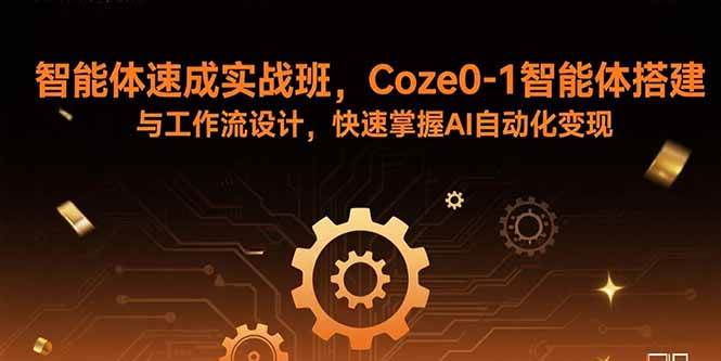 （15916期）智能体速成实战班，Coze0-1智能体搭建与工作流设计，快速掌握AI自动化变现-驿想项目网