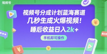 视频号分成计划蓝海赛道，几秒生成火爆视频，睡后收益日入2k+，手机即可操作【揭秘】-驿想项目网