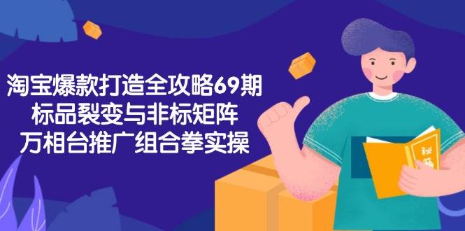 （15102期）淘宝爆款打造全攻略-69期，标品裂变与非标矩阵，万相台推广组合拳实操-驿想项目网