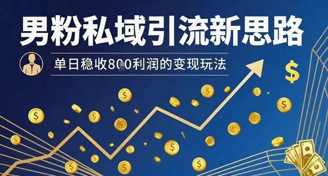 男粉私域引流新思路，单日稳收8张利润的变现玩法-驿想项目网