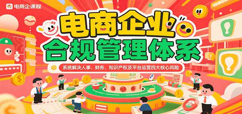 电商企业合规管理体系，系统解决人事、财务、知识产权及平台运营四大核心风险-驿想项目网