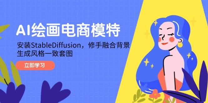 （14741期）AI绘画电商模特，安装StableDiffusion，修手融合背景，生成风格一致套图-驿想项目网