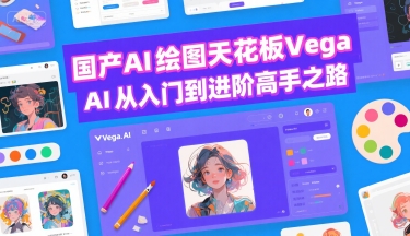 国产AI绘图天花板 Vega AI从入门到进阶高手之路-驿想项目网