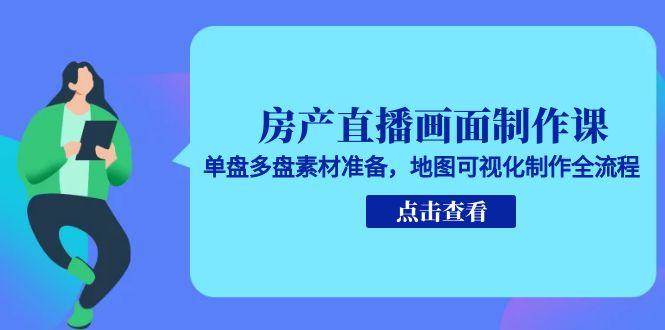 房产直播画面制作课，单盘多盘素材准备，地图可视化制作全流程-驿想项目网