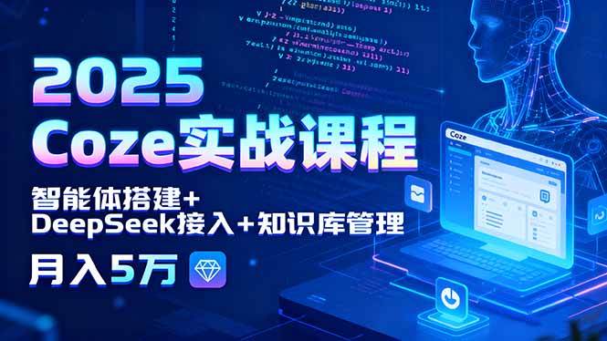 （15966期）2025 Coze实战课程，智能体搭建+DeepSeek接入+知识库管理，月入5万-驿想项目网