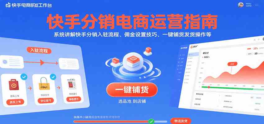 快手分销电商运营指南，系统讲解快手分销入驻流程、佣金设置技巧、一键铺货发货操作等-驿想项目网