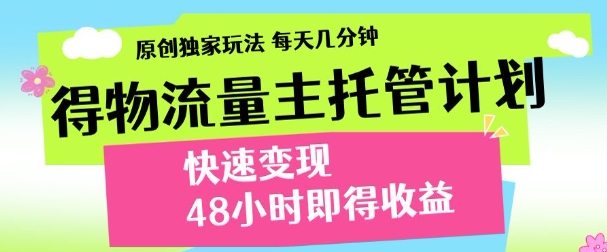 最新得物流量主计划，独家原创玩法，每天几分钟，快速变现，三至五天出收益【揭秘】-驿想项目网