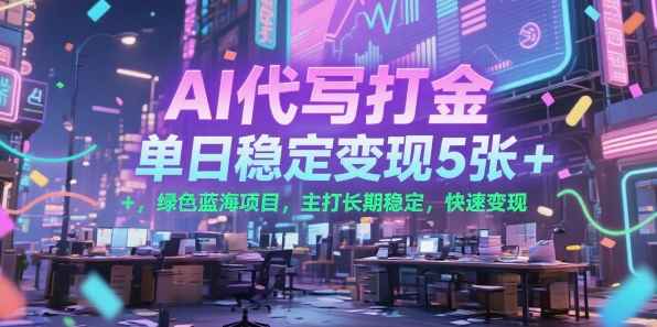 AI代写打金，单日稳定变现5张+，绿色蓝海项目，主打长期稳定，快速变现【揭秘】-驿想项目网