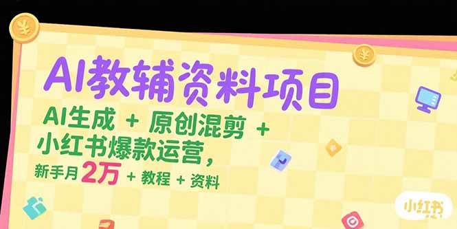 （15343期）AI教辅资料项目，AI生成+原创混剪+小红书爆款运营，新手月入2万+教程+资料-驿想项目网