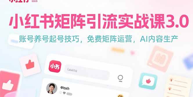 （15406期）小红书矩阵引流实战课3.0：账号养号起号技巧，免裴矩阵运营，AI内容生产-驿想项目网