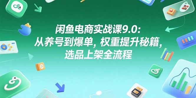 （15325期）闲鱼电商实战课9.0：从养号到爆单，权重提升秘籍，选品上架全流程-驿想项目网