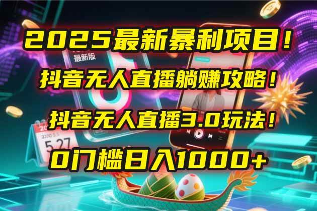 （14904期）2025最新暴利项目！抖音无人直播躺赚攻略！抖音无人直播3.0玩法！0门槛…-驿想项目网