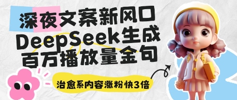 深夜文案新风口：DeepSeek生成百万播放量金句，治愈系内容涨粉快3倍-驿想项目网