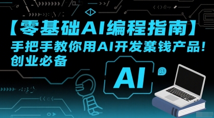 【零基础AI编程指南】手把手教你用AI开发賺钱产品！创业必备-驿想项目网