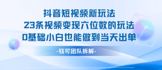 抖音短视频新玩法，23条视频变现六位数，0基础小白也能做到当天出单-驿想项目网