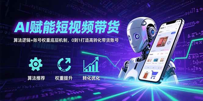（15563期）AI赋能短视频带货：算法逻辑+账号权重底层机制，0到1打造高转化带货账号-驿想项目网