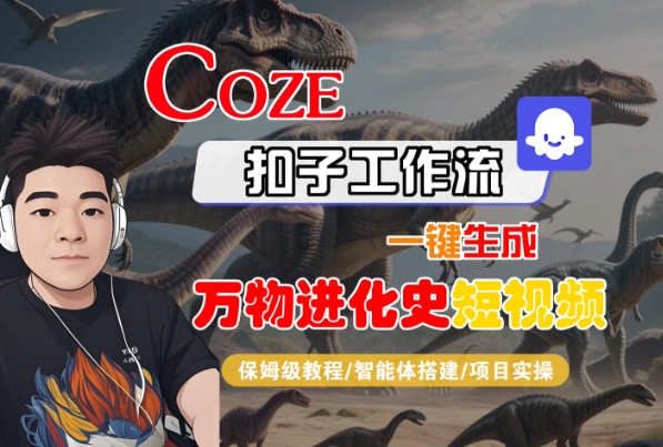 Coze扣子工作流一键生成万物进化史短视频，保姆级教程-智能体搭建-项目实操-驿想项目网