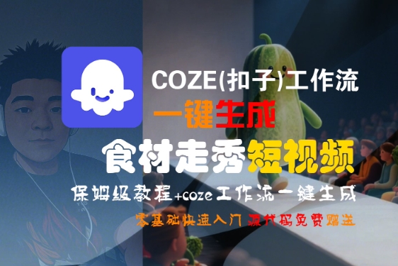 COZE(扣子)工作流一键生成食材走秀短视频，保姆级教程，零基础快速入门-驿想项目网