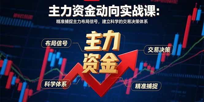 （15804期）主力资金动向实战课-8月：精准捕捉主力布局信号，建立科学的交易决策体系-驿想项目网