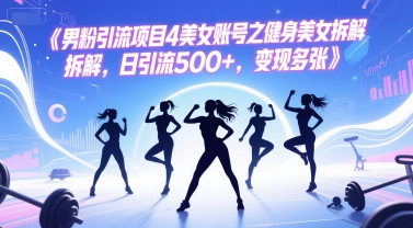男粉引流项目4美女账号之健身美女拆解，日引流500+，变现多张-驿想项目网