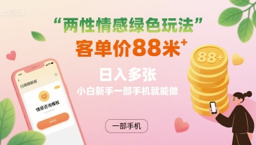 两性情感绿色玩法，客单价88米 日入多张，小白新手一部手机就能做-驿想项目网