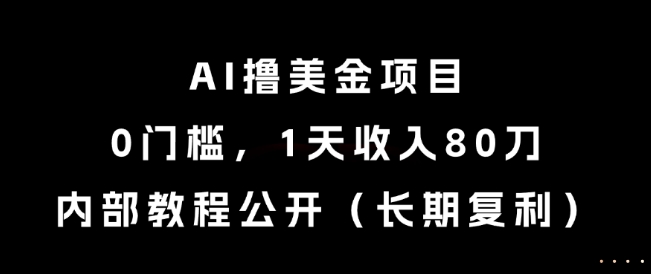 AI撸美金项目，0门槛，1天收入80刀，内部教程公开（长期复利）【揭秘】-驿想项目网