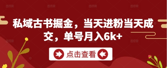 私域古书掘金，当天进粉当天成交，单号月入6k+-驿想项目网
