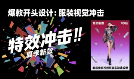 服装类短视频剪辑实战速成课，30天掌握算法适配剪辑术，完播率提升25%-驿想项目网
