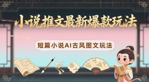 小说推文最新爆款玩法，短篇小说AI古风图文玩法-驿想项目网