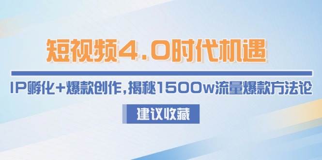 短视频4.0时代机遇：IP孵化+爆款创作，揭秘1500w流量爆款方法论-驿想项目网