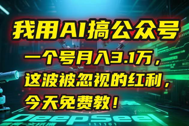 （15297期）我用AI搞公众号，一个号月入3.1万，这波被忽视的红利，今天免费教！-驿想项目网