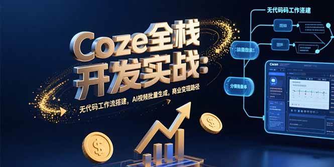 （15507期）Coze全栈开发实战：无代码工作流搭建，AI视频批量生成，商业变现路径-驿想项目网