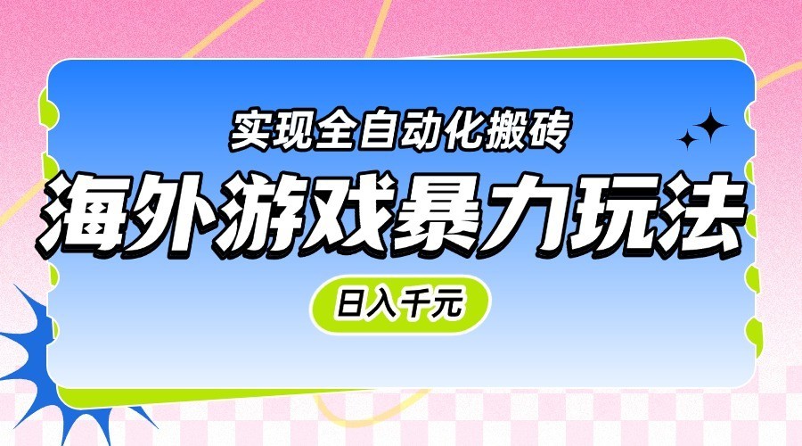 海外游戏暴力玩法，日入千元，实现全自动化搬砖-驿想项目网
