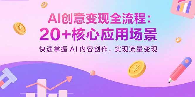 （15915期）AI创意变现全流程：20+核心应用场景，快速掌握AI内容创作，实现流量变现-驿想项目网