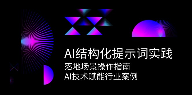 （15076期）AI结构化提示词实践，落地场景操作指南，AI技术赋能行业案例-驿想项目网