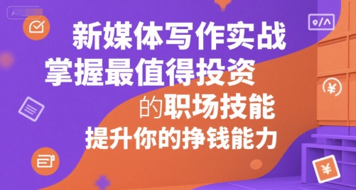 新媒体写作实战，学握最值得投资的职场技能，提升你的挣钱能力-驿想项目网