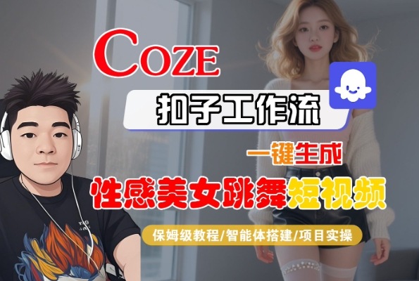 Coze扣子工作流一键生成性感美女跳舞短视频，保姆级教程-智能体搭建-项目实操-驿想项目网