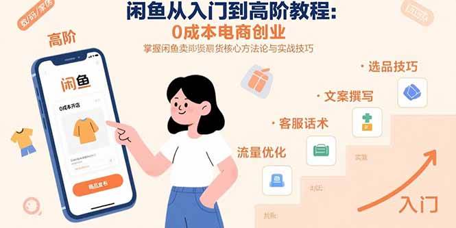 （15640期）闲鱼从入门到高阶教程：0成本电商创业，掌握闲鱼卖货核心方法论与实战技巧-驿想项目网