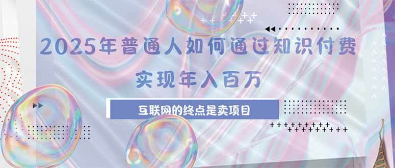 （15585期）2025年普通人如何通过知识付费年薪百万，互联网的尽头是卖加盟卖项目-驿想项目网