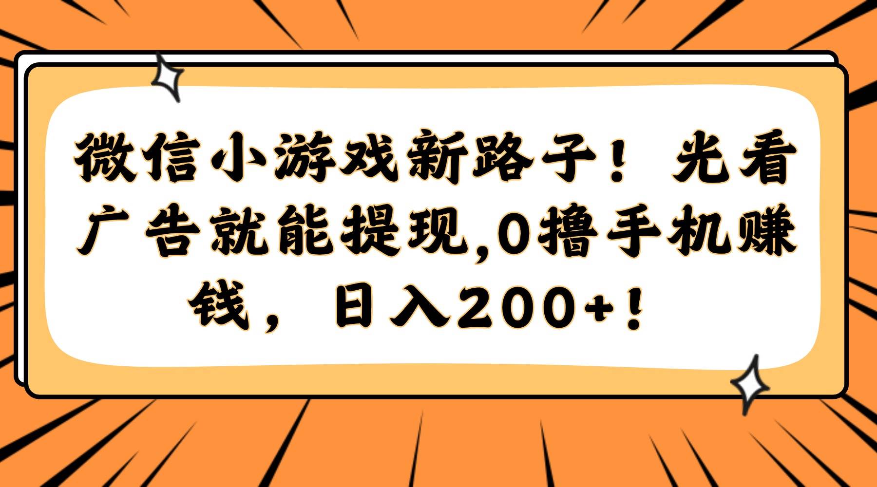（14864期）微信小游戏新路子！光看广告就能提现，0撸手机赚钱，日入200+！-驿想项目网
