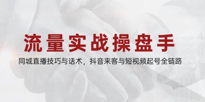（14801期）流量实战操盘手，同城直播技巧与话术，抖音来客与短视频起号全链路-驿想项目网