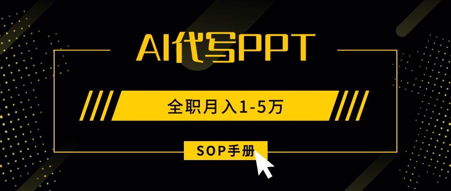 （15842期）AI代写之高效制作PPT，永不失业副业兼职，全职月入1-5万【SOP手册】-驿想项目网