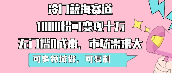 冷门蓝海赛道，1000粉可变现十W，无门槛0成本，市场需求大，可多领域做，可复制性强-驿想项目网