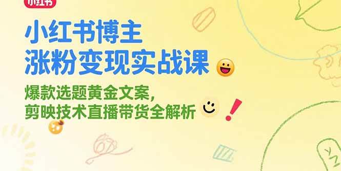 （15328期）小红书博主涨粉变现实战课，爆款选题黄金文案，剪映技术直播带货全解析-驿想项目网