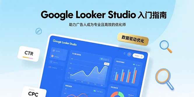 （15815期）Google Looker Studio入门指南，助力广告人成为专业且高效的优化师-驿想项目网