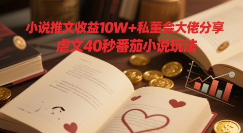 小说推文收益10W+私董会大佬分享，虐文40秒番茄小说玩法-驿想项目网