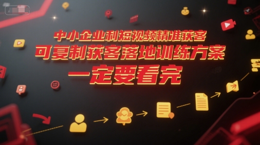 中小企业利用短视频精准获客，可复制获客落地训练方案，做好短视频，一定要看完-驿想项目网