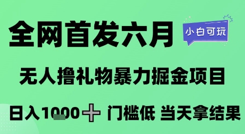 全网首发六月，无人撸礼物暴力掘金项目，日入1K+门槛低，当天拿结果，小白可玩【揭秘】-驿想项目网