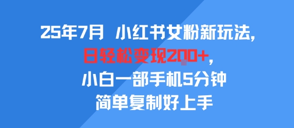 25年7月小红书女粉新玩法，公域转私域变现，日轻松变现2张+，5分钟简单复制好上手-驿想项目网