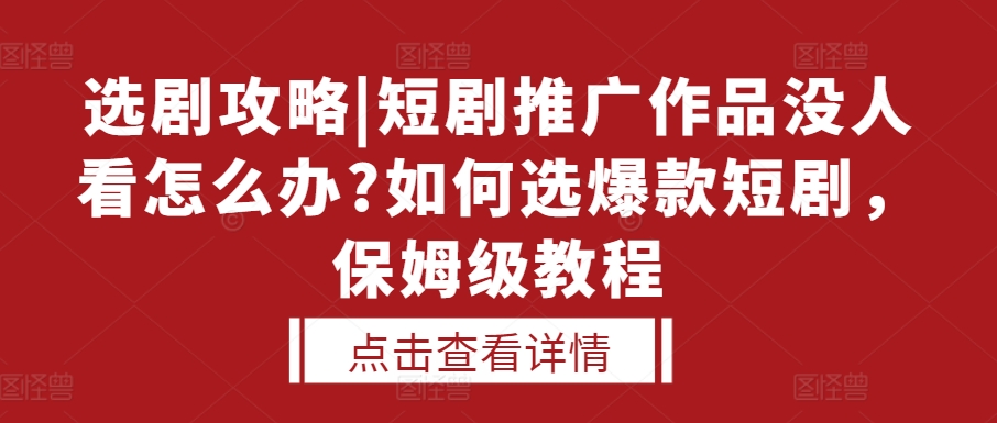 选剧攻略|短剧推广作品没人看怎么办?如何选爆款短剧，保姆级教程-驿想项目网